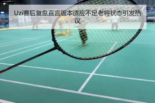 Uzi赛后复盘直言版本适应不足老将状态引发热议